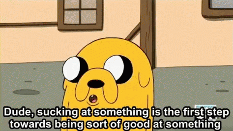 Jake the Dog saying: "Dude, sucking at something is the first step towards being sort of good at something."