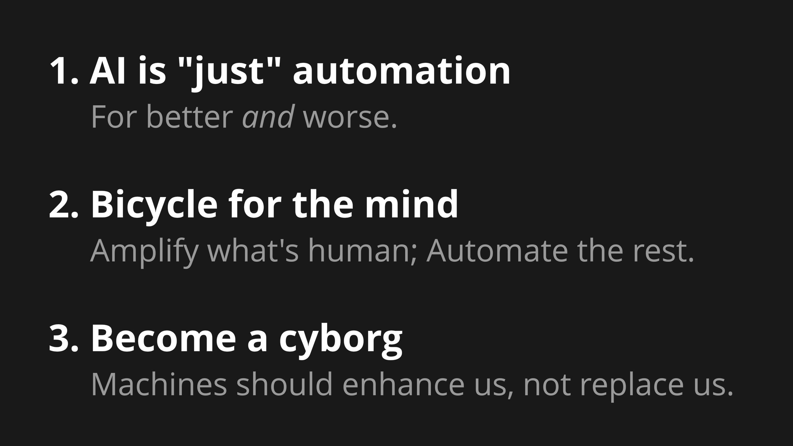 1) AI is "just" automation, for better and worse. 2) Bicycle for the mind: Amplify what's human, Automate the rest. 3) Become a cyborg: Machines should enhance us, not replace us.