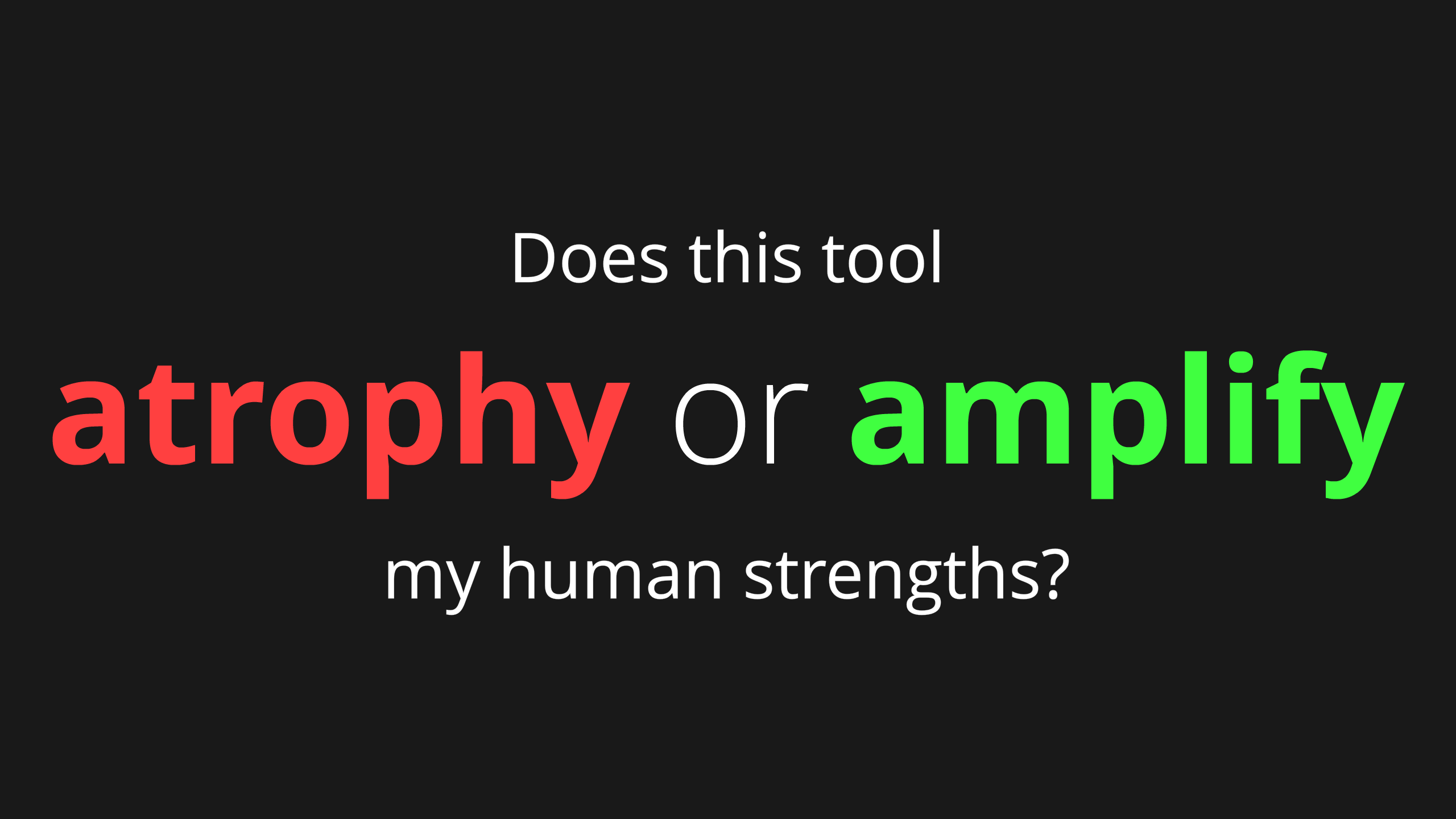 Does this tool atrophy or amplify, my human strengths?