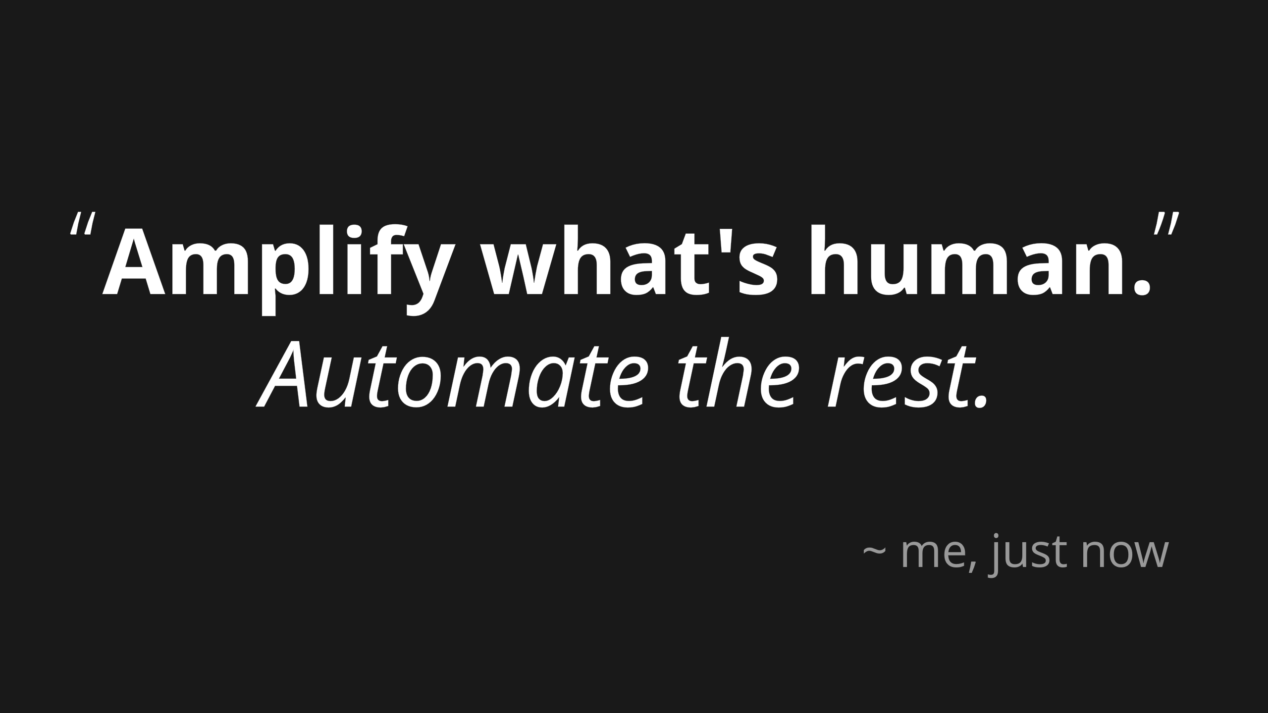 Amplify what's human. Automate the rest.