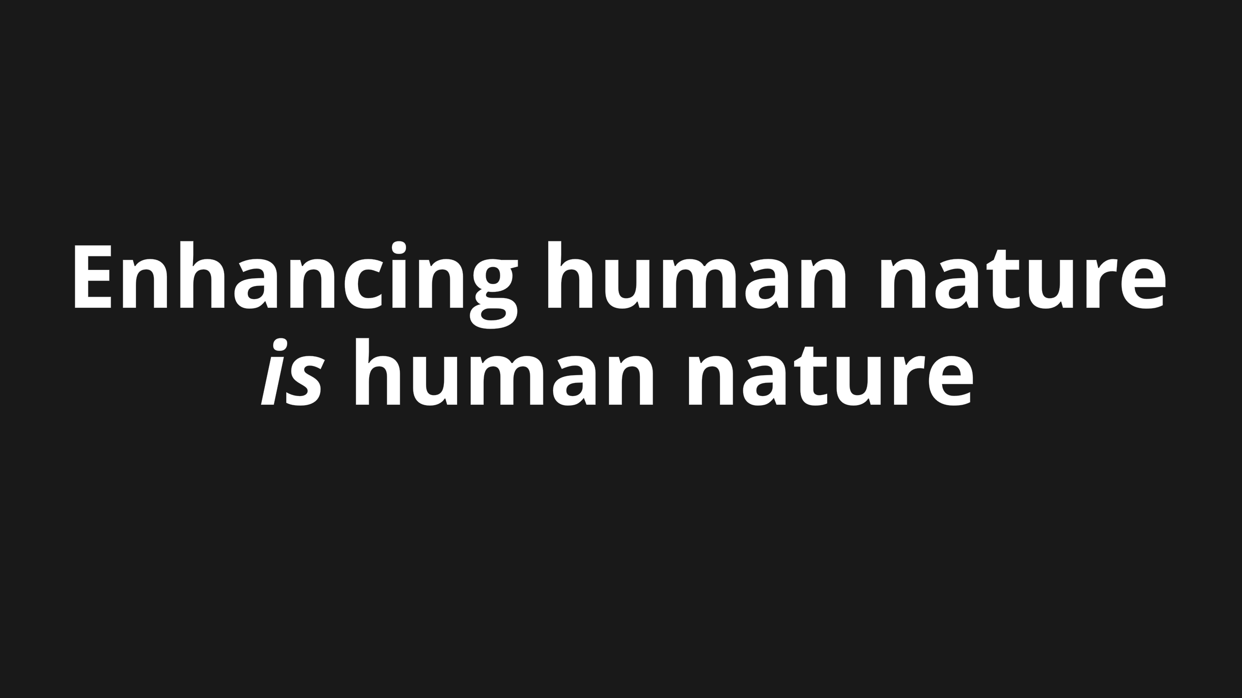 Enhancing our human nature is human nature.